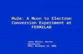 Mu2e: A Muon to Electron Conversion Experiment at FERMILAB James Miller, Boston University FNAL, November 10, 2006.