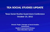 TEA SOCIAL STUDIES UPDATE Texas Social Studies Supervisors Conference October 25, 2012 Brenda Tingle, Manager of Social Studies Assessment Student Assessment.