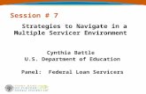 Session # 7 Strategies to Navigate in a Multiple Servicer Environment Cynthia Battle U.S. Department of Education Panel: Federal Loan Servicers.