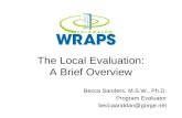 The Local Evaluation: A Brief Overview Becca Sanders, M.S.W., Ph.D. Program Evaluator beccaanddan@gorge.net.