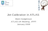 Jet Calibration in ATLAS Mark Hodgkinson ATLAS UK Meeting, IPPP January 2008.