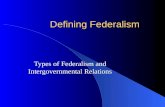 Defining Federalism Types of Federalism and Intergovernmental Relations.