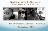 By Chukumeka(Chukes) Maxwell November 2011 Working With Difference “Resistance is Futile”