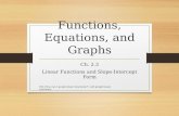 Functions, Equations, and Graphs Ch. 2.3 Linear Functions and Slope-Intercept Form EQ: How can I graph linear functions? I will graph linear functions