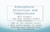 Atmosphere: Structure and Temperature Bell Ringers:  How does weather differ from climate?  Why do the seasons occur?  What would happen if carbon.