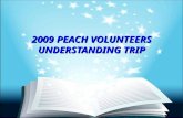 2009 PEACH VOLUNTEERS UNDERSTANDING TRIP. 2009 PEACH Volunteer Trip Summary Mrs. Anli Chao, president of PEACH’s Taiwan chapter, led the 2009 Volunteer’s.