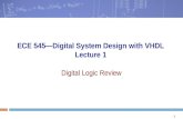 1 ECE 545—Digital System Design with VHDL Lecture 1 Digital Logic Review.