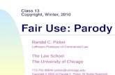 Class 13 Copyright, Winter, 2010 Fair Use: Parody Randal C. Picker Leffmann Professor of Commercial Law The Law School The University of Chicago 773.702.0864/r-picker@uchicago.edu.