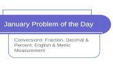 January Problem of the Day Conversions: Fraction, Decimal & Percent; English & Metric Measurement.