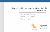 State Librarian’s Quarterly Webcast Susan Hildreth August 3, 2005 Noon – 1pm.