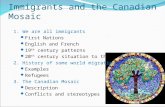 Immigrants and the Canadian Mosaic 1. We are all immigrants First Nations English and French 19 th century patterns 20 th century situation to the present.
