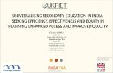 UNIVERSALISING SECONDARY EDUCATION IN INDIA: SEEKING EFFICIENCY, EFFECTIVENESS AND EQUITY IN PLANNING ENHANCED ACCESS AND IMPROVED QUALITY Gaurav Siddhu.