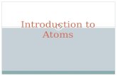 Introduction to Atoms. Introduction to Atoms Chapter 10 – Section 1  Atom: the smallest unit of an element that maintains the chemical properties of.