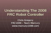 Understanding The 2008 FRC Robot Controller Chris Gregory FRC1089 – Team Mercury .