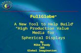 By Mike Foody CEO Global Imagination FullGlobe TM A New Tool to Help Build “High Production Value” Media for Spherical Displays.