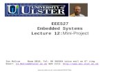 EEE527 Embedded Systems Lecture 12: Mini-Project Ian McCrumRoom 5B18, Tel: 90 366364 voice mail on 6 th ring Email: IJ.McCrum@Ulster.ac.uk Web site: @Ulster.ac.uk.