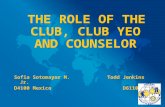 THE ROLE OF THE CLUB, CLUB YEO AND COUNSELOR Sofia Sotomayor M. Todd Jenkins Jr. D4100 Mexico D6110 USA.