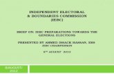 INDEPENDENT ELECTORAL & BOUNDARIES COMMISSION (IEBC). BRIEF ON: IEBC PREPARATIONS TOWARDS THE GENERAL ELECTIONS PRESENTED BY AHMED ISSACK HASSAN, EBS IEBC