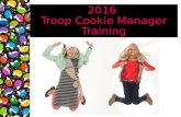 2016 Troop Cookie Manager Training. Your Area Cookie Manager is: ACM name here ACM phone numbers here ACM email address here Welcome to 2016 Troop Cookie.