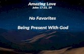 Amazing Love John 17:23, 24 No Favorites Being Present With God Being Present With God.