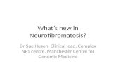 What’s new in Neurofibromatosis? Dr Sue Huson, Clinical lead, Complex NF1 centre, Manchester Centre for Genomic Medicine.