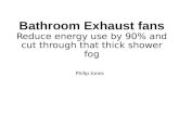Bathroom Exhaust fans Reduce energy use by 90% and cut through that thick shower fog Philip Jones.