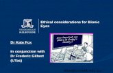 Ethical considerations for Bionic Eyes Dr Kate Fox In conjunction with Dr Frederic Gilbert (UTas) kfox@unimelb.edu.au.