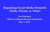 Regulating Social Media Research: Public, Private, or What? Ivor Pritchard Office for Human Research Protections May 1, 2015.