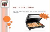 W HAT ’ S FOR L UNCH ? We are going to teach you to eat healthily; yaaaay! George Foreman Health Grill from £28.39.