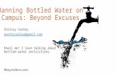 Banning Bottled Water on Campus: Beyond Excuses Chrissy Cooley earthycooley@gmail.com Email me! I love talking about bottled water restrictions. #beyondexcuses.