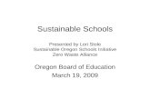 Sustainable Schools Presented by Lori Stole Sustainable Oregon Schools Initiative Zero Waste Alliance Oregon Board of Education March 19, 2009.