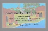 Good Golly, It’s Mali Melanie Lewis Blue Ridge Public Television (WBRA, WMSY,WSBN) ITRT, Amherst County Public Schools.