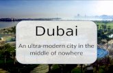 Dubai An ultra-modern city in the middle of nowhere.