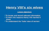Henry VIII’s six wives Lesson objectives  To locate and record relevant information  To learn the reasons Henry VIII married 6 times times  To understand.