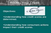 FIXING Your Credit Objectives: Understanding how credit scores are determined. Understanding how consumers actions impact their credit scores.