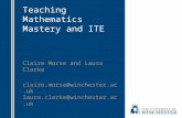 Teaching Mathematics Mastery and ITE Claire Morse and Laura Clarke claire.morse@winchester.ac.uk laura.clarke@winchester.ac.uk.