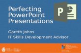 Perfecting PowerPoint Presentations Gareth Johns IT Skills Development Advisor 1.