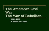 The American Civil War The War of Rebellion 1861-1865 A Nation torn apart.