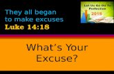 They all began to make excuses Luke 14:18 What’s Your Excuse?