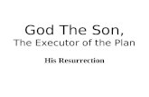 God The Son, The Executor of the Plan His Resurrection.