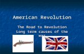 American Revolution The Road to Revolution Long term causes of the war.