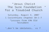 1 “Jesus Christ The Sure Foundation for a Troubled Church” Saturday, August 4, 2007 1 Corinthians chapter 10:1-7 “Lessons from the Old Testament” “…don’t.