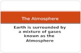 Earth is surrounded by a mixture of gases known as the Atmosphere The Atmosphere.
