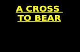 A CROSS TO BEAR. A CROSS TO BEAR The Uncompromising Religion Of Christianity Is As Uncompromising As The Cross of Jesus!