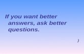 If you want better answers, ask better questions. )
