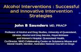 Alcohol Interventions : Successful and Innovative Intervention Strategies John B Saunders MD, FRACP Professor of Alcohol and Drug Studies, University of.