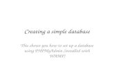 Creating a simple database This shows you how to set up a database using PHPMyAdmin (installed with WAMP)