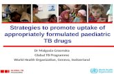 Strategies to promote uptake of appropriately formulated paediatric TB drugs Dr Malgosia Grzemska Global TB Programme World Health Organization, Geneva,