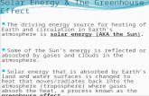 Solar Energy & The Greenhouse Effect The driving energy source for heating of Earth and circulation in Earth’s atmosphere is solar energy (AKA the Sun).