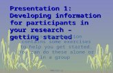 Presentation 1: Developing information for participants in your research – getting started This presentation contains some exercises to help you get started.